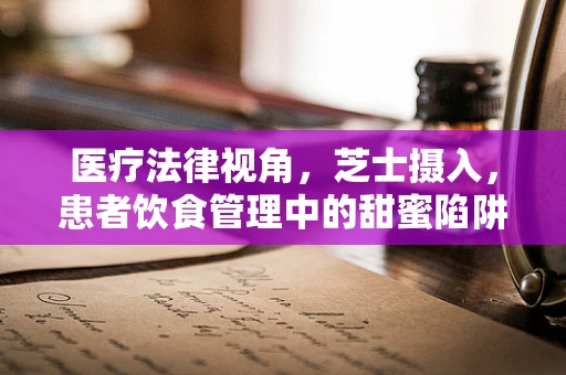 医疗法律视角，芝士摄入，患者饮食管理中的甜蜜陷阱？