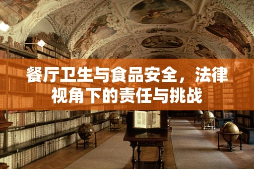 餐厅卫生与食品安全，法律视角下的责任与挑战