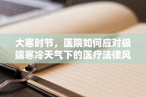 大寒时节，医院如何应对极端寒冷天气下的医疗法律风险？