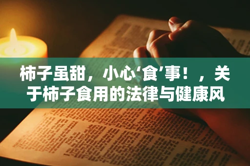 柿子虽甜，小心‘食’事！，关于柿子食用的法律与健康风险