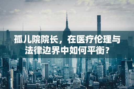 孤儿院院长，在医疗伦理与法律边界中如何平衡？