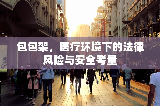 包包架，医疗环境下的法律风险与安全考量
