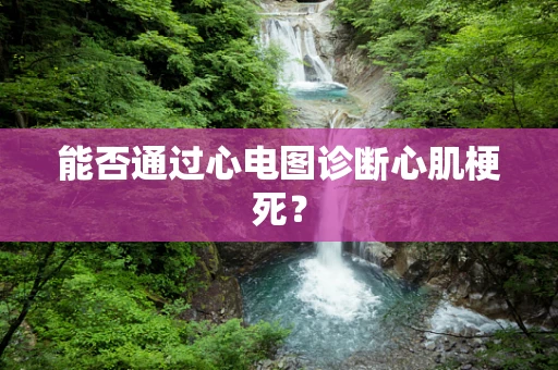 能否通过心电图诊断心肌梗死？
