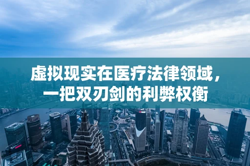 虚拟现实在医疗法律领域，一把双刃剑的利弊权衡