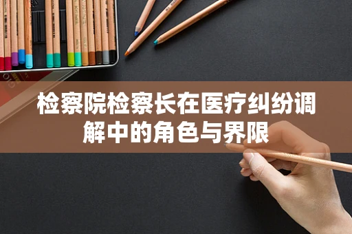 检察院检察长在医疗纠纷调解中的角色与界限