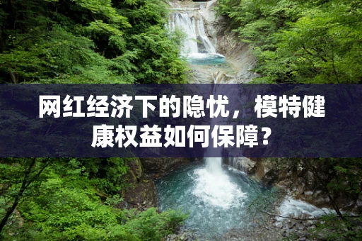 网红经济下的隐忧，模特健康权益如何保障？