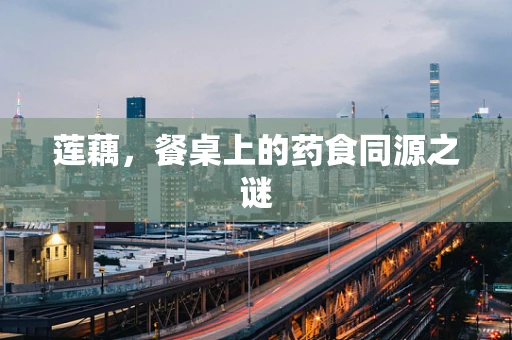 莲藕，餐桌上的药食同源之谜