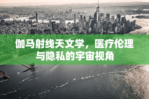 伽马射线天文学，医疗伦理与隐私的宇宙视角