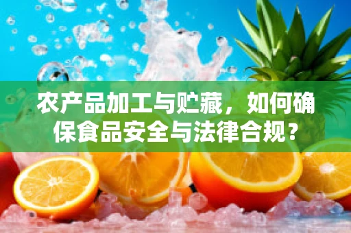 农产品加工与贮藏，如何确保食品安全与法律合规？