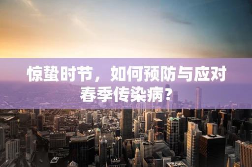 惊蛰时节，如何预防与应对春季传染病？