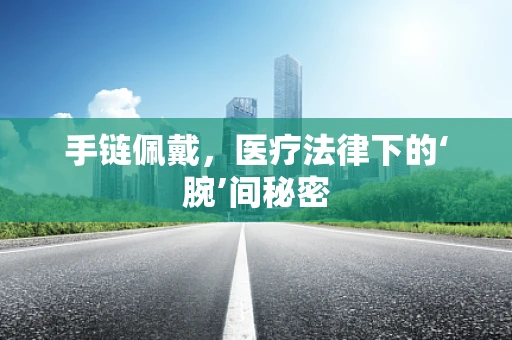 手链佩戴，医疗法律下的‘腕’间秘密