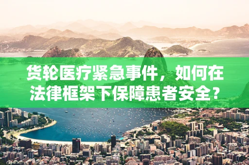 货轮医疗紧急事件，如何在法律框架下保障患者安全？