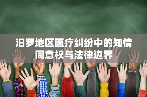 汨罗地区医疗纠纷中的知情同意权与法律边界