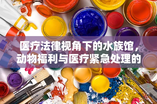 医疗法律视角下的水族馆，动物福利与医疗紧急处理的法律边界