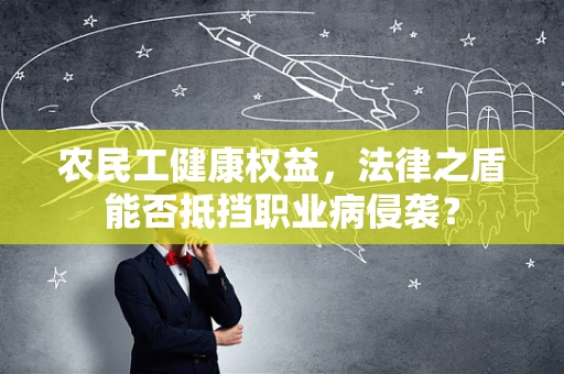 农民工健康权益，法律之盾能否抵挡职业病侵袭？