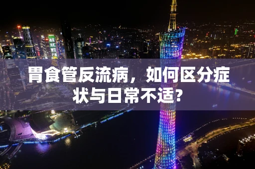 胃食管反流病，如何区分症状与日常不适？