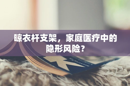 晾衣杆支架，家庭医疗中的隐形风险？