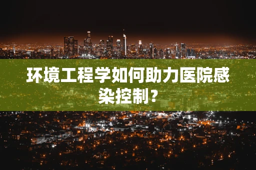 环境工程学如何助力医院感染控制？