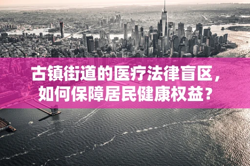 古镇街道的医疗法律盲区，如何保障居民健康权益？
