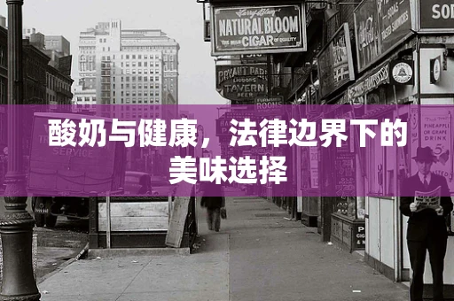 酸奶与健康，法律边界下的美味选择