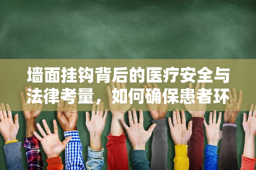 墙面挂钩背后的医疗安全与法律考量，如何确保患者环境的安全无虞？