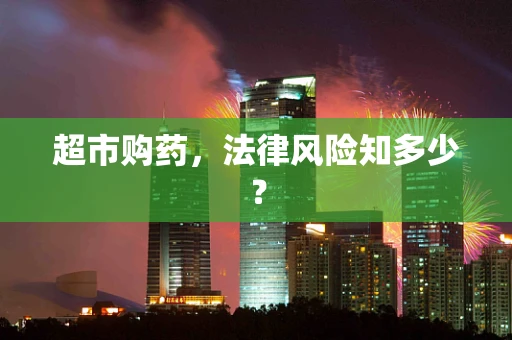 超市购药，法律风险知多少？