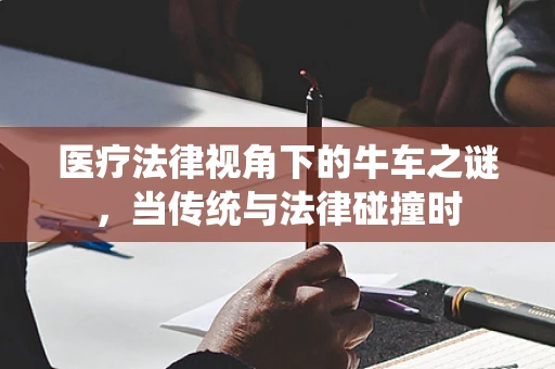 医疗法律视角下的牛车之谜，当传统与法律碰撞时