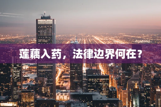 莲藕入药，法律边界何在？