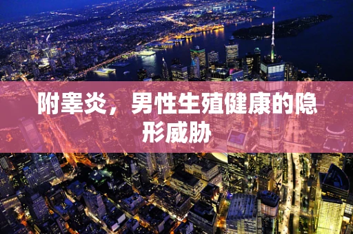 附睾炎，男性生殖健康的隐形威胁