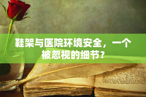鞋架与医院环境安全，一个被忽视的细节？