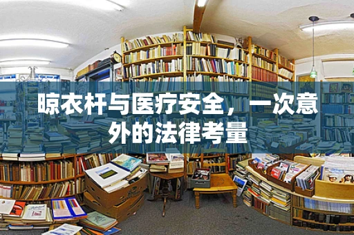 晾衣杆与医疗安全，一次意外的法律考量