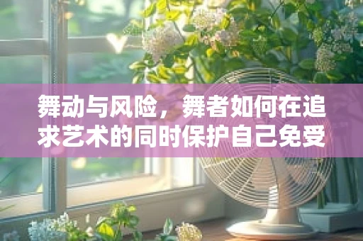 舞动与风险，舞者如何在追求艺术的同时保护自己免受法律纠纷？