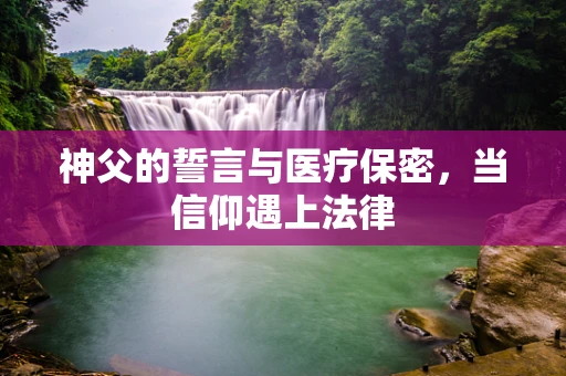 神父的誓言与医疗保密，当信仰遇上法律