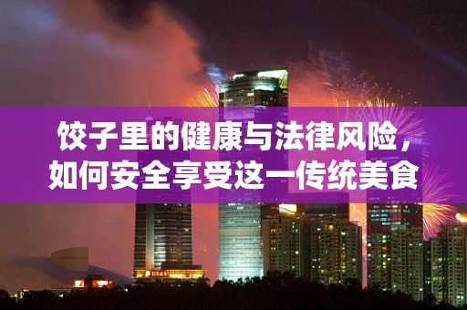 饺子里的健康与法律风险，如何安全享受这一传统美食？