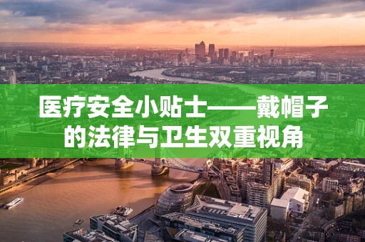 医疗安全小贴士——戴帽子的法律与卫生双重视角