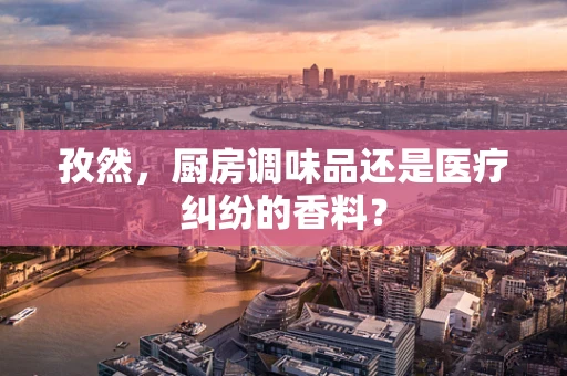 孜然，厨房调味品还是医疗纠纷的香料？