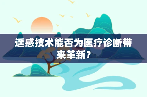遥感技术能否为医疗诊断带来革新？