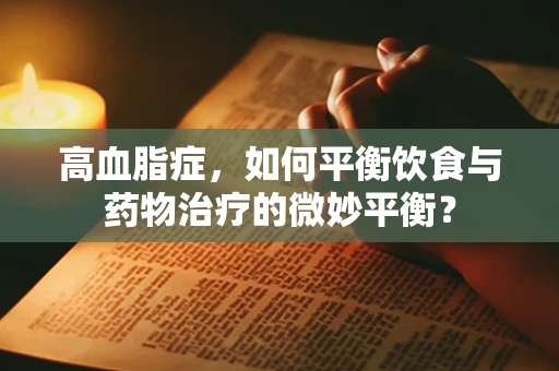 高血脂症，如何平衡饮食与药物治疗的微妙平衡？