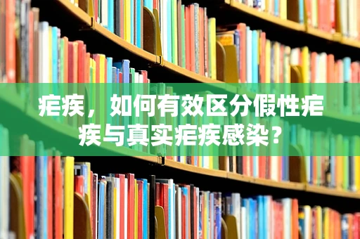 疟疾，如何有效区分假性疟疾与真实疟疾感染？