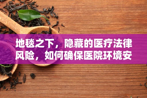 地毯之下，隐藏的医疗法律风险，如何确保医院环境安全？
