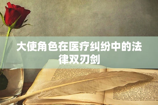 大使角色在医疗纠纷中的法律双刃剑