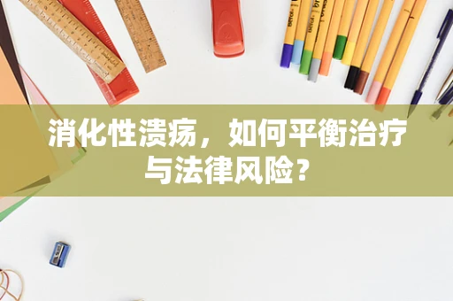 消化性溃疡，如何平衡治疗与法律风险？