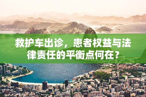救护车出诊，患者权益与法律责任的平衡点何在？