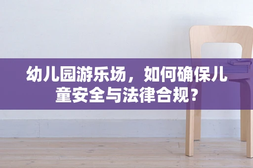 幼儿园游乐场，如何确保儿童安全与法律合规？