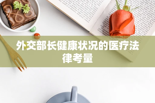 外交部长健康状况的医疗法律考量