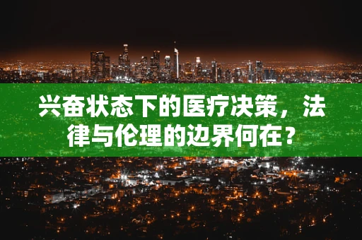 兴奋状态下的医疗决策，法律与伦理的边界何在？