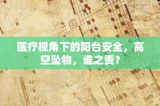 医疗视角下的阳台安全，高空坠物，谁之责？