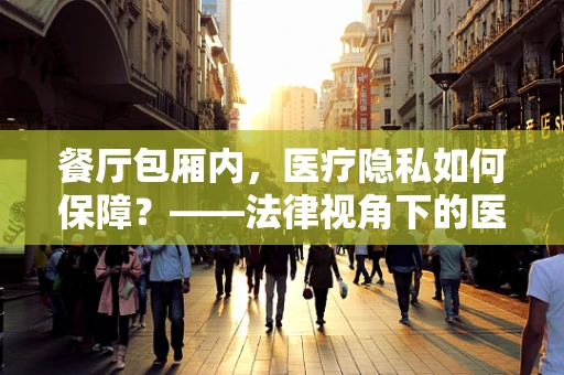 餐厅包厢内，医疗隐私如何保障？——法律视角下的医学隐私保护