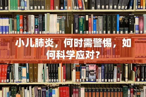 小儿肺炎，何时需警惕，如何科学应对？