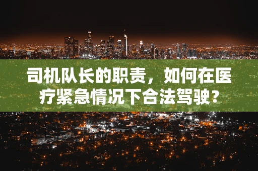 司机队长的职责，如何在医疗紧急情况下合法驾驶？